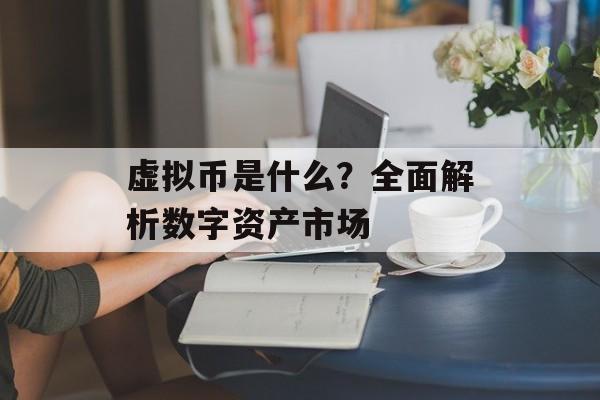 虚拟币是什么?全面解析数字资产市场 虚拟币是什么?全面解析数字资产市场