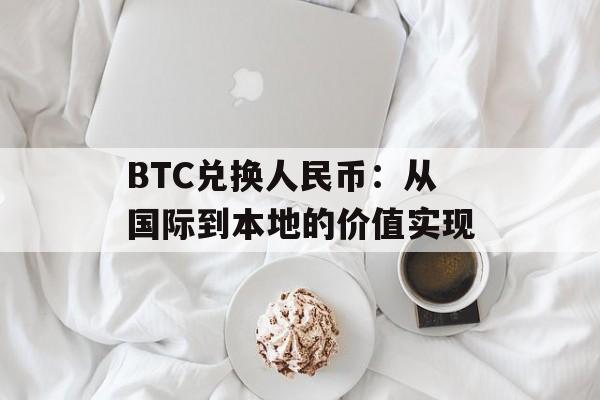 BTC兑换人民币:从国际到本地的价值实现 BTC兑换人民币:从国际到本地的价值实现