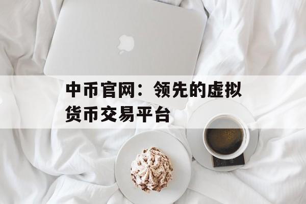 中币官网:领先的虚拟货币交易平台 中币官网:领先的虚拟货币交易平台