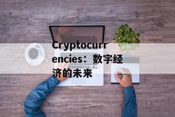Cryptocurrencies:数字经济的未来 Cryptocurrencies:数字经济的未来