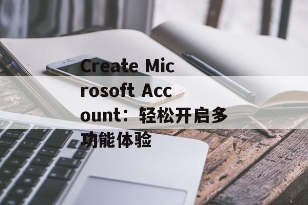 Create Microsoft Account:轻松开启多功能体验 Create Microsoft Account:轻松开启多功能体验