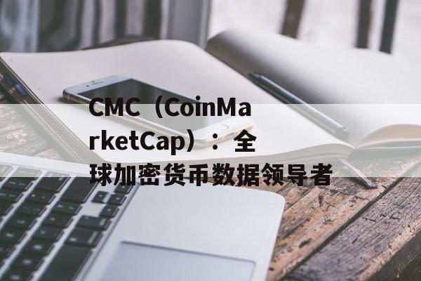 CMC（CoinMarketCap）：全球加密货币数据领导者