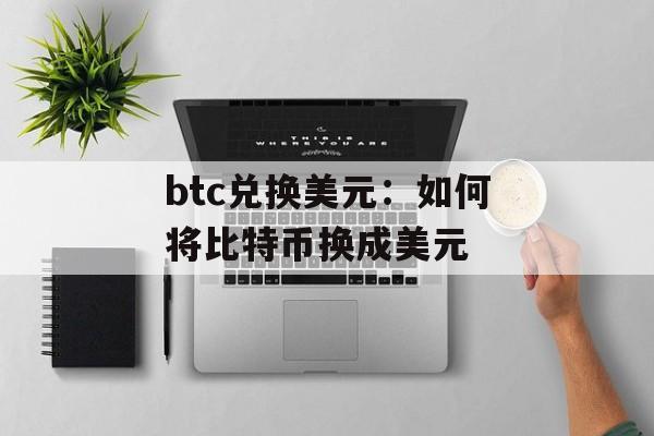 btc兑换美元：如何将比特币换成美元