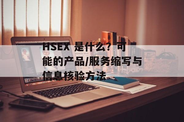 HSEX 是什么？可能的产品/服务缩写与信息核验方法