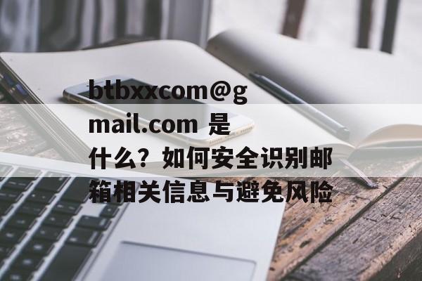 btbxxcom@gmail.com 是什么?如何安全识别邮箱相关信息与避免风险 btbxxcom@gmail.com 是什么?如何安全识别邮箱相关信息与避免风险