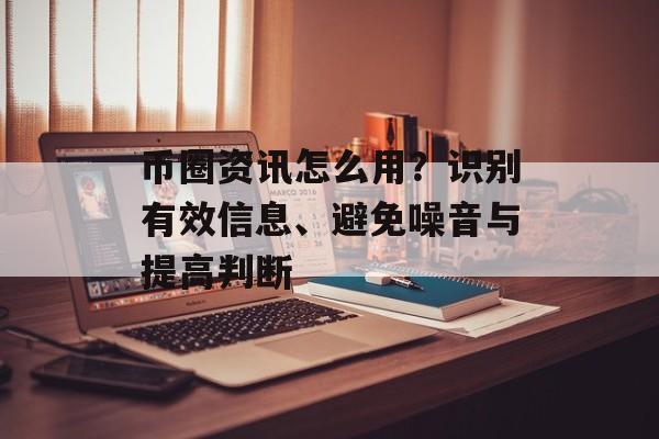 币圈资讯怎么用?识别有效信息、避免噪音与提高判断 币圈资讯怎么用?识别有效信息、避免噪音与提高判断