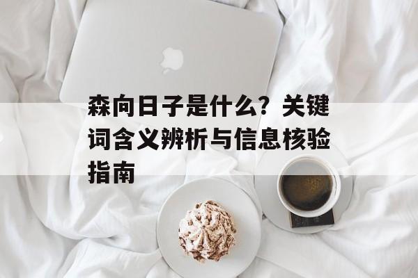 森向日子是什么？关键词含义辨析与信息核验指南