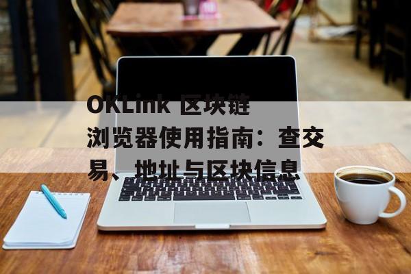 OKLink 区块链浏览器使用指南:查交易、地址与区块信息 OKLink 区块链浏览器使用指南:查交易、地址与区块信息