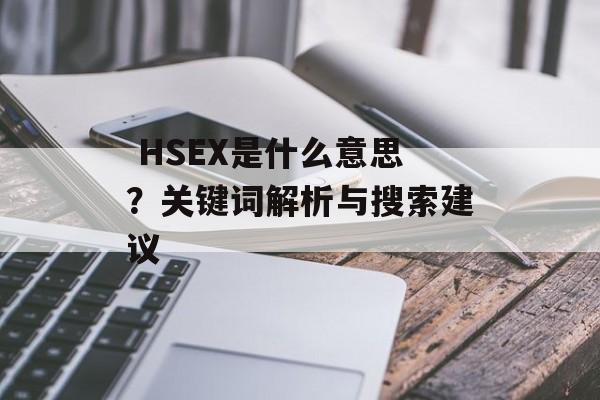HSEX是什么意思?关键词解析与搜索建议 HSEX是什么意思?关键词解析与搜索建议