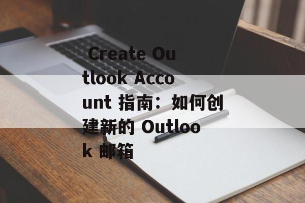  Create Outlook Account 指南：如何创建新的 Outlook 邮箱