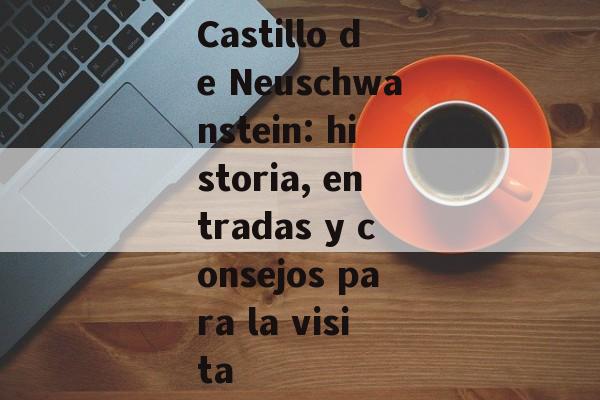 Castillo de Neuschwanstein: historia, entradas y consejos para la visita Castillo de Neuschwanstein: historia, entradas y consejos para la visita