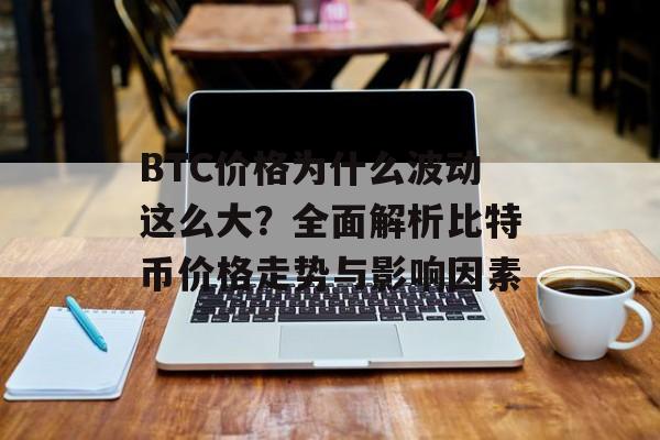 BTC价格为什么波动这么大?全面解析比特币价格走势与影响因素 BTC价格为什么波动这么大?全面解析比特币价格走势与影响因素