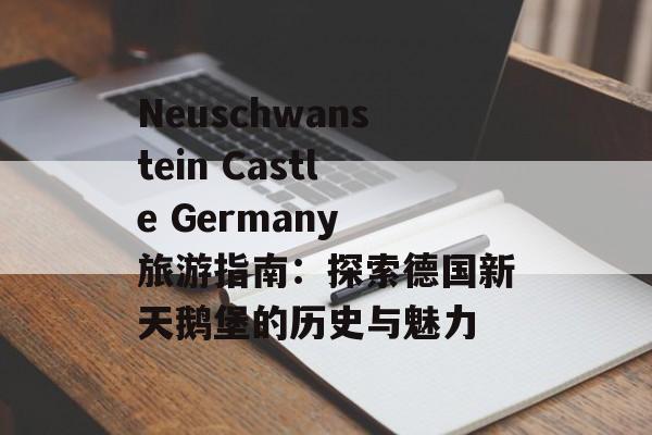 Neuschwanstein Castle Germany 旅游指南:探索德国新天鹅堡的历史与魅力 Neuschwanstein Castle Germany 旅游指南:探索德国新天鹅堡的历史与魅力
