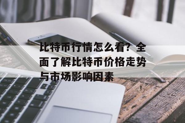 比特币行情怎么看?全面了解比特币价格走势与市场影响因素 比特币行情怎么看?全面了解比特币价格走势与市场影响因素