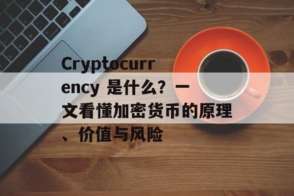 Cryptocurrency 是什么?一文看懂加密货币的原理、价值与风险 Cryptocurrency 是什么?一文看懂加密货币的原理、价值与风险