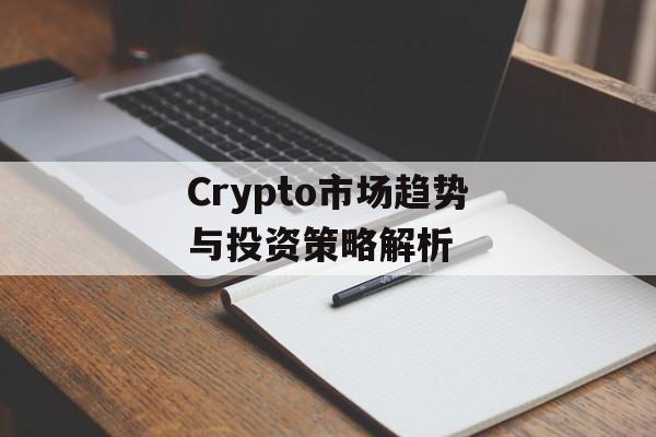 Crypto市场趋势与投资策略解析 Crypto市场趋势与投资策略解析
