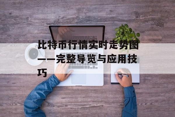 比特币行情实时走势图——完整导览与应用技巧 比特币行情实时走势图——完整导览与应用技巧