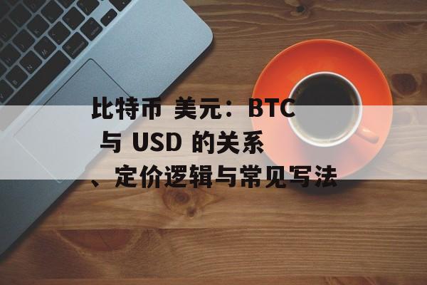 比特币 美元:BTC 与 USD 的关系、定价逻辑与常见写法 比特币 美元:BTC 与 USD 的关系、定价逻辑与常见写法
