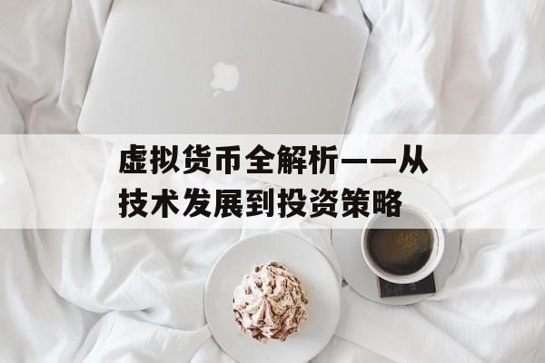 虚拟货币全解析——从技术发展到投资策略 虚拟货币全解析——从技术发展到投资策略