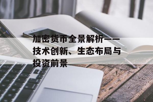 加密货币全景解析——技术创新、生态布局与投资前景 加密货币全景解析——技术创新、生态布局与投资前景