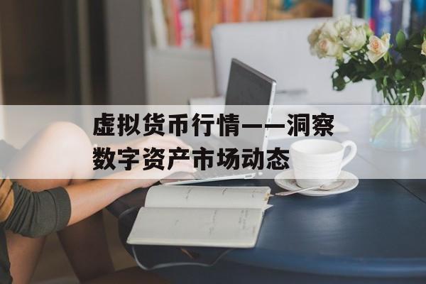 虚拟货币行情——洞察数字资产市场动态 虚拟货币行情——洞察数字资产市场动态