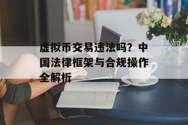 虚拟币交易违法吗？中国法律框架与合规操作全解析