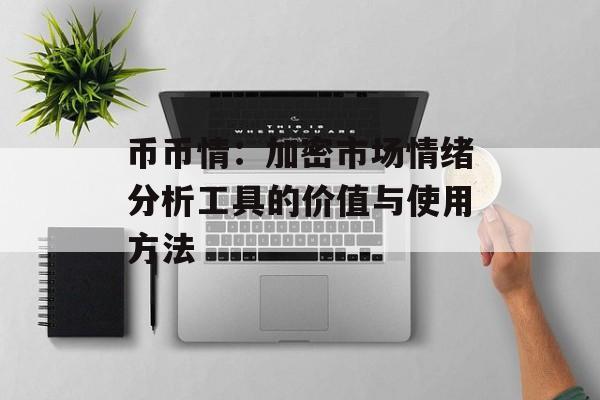 币币情:加密市场情绪分析工具的价值与使用方法 币币情:加密市场情绪分析工具的价值与使用方法