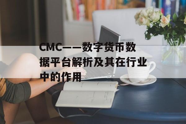CMC——数字货币数据平台解析及其在行业中的作用 CMC——数字货币数据平台解析及其在行业中的作用