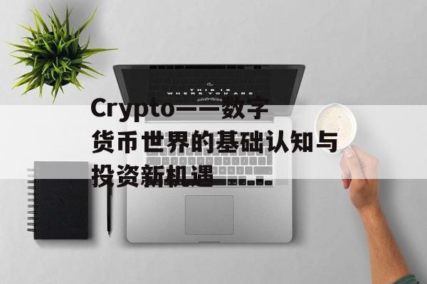 Crypto——数字货币世界的基础认知与投资新机遇 Crypto——数字货币世界的基础认知与投资新机遇