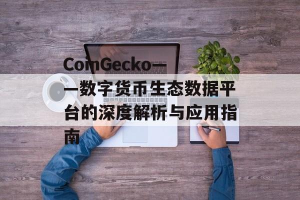 CoinGecko——数字货币生态数据平台的深度解析与应用指南