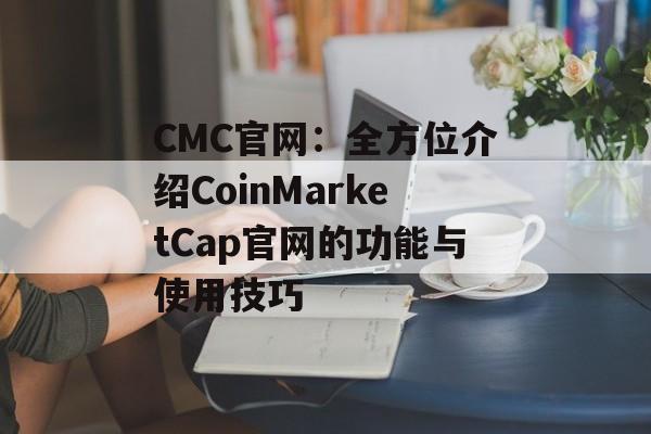 CMC官网：全方位介绍CoinMarketCap官网的功能与使用技巧