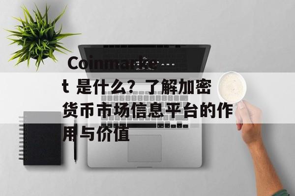 Coinmarket 是什么?了解加密货币市场信息平台的作用与价值 Coinmarket 是什么?了解加密货币市场信息平台的作用与价值