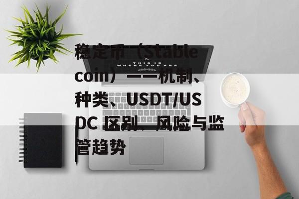 稳定币(Stablecoin)——机制、种类、USDT/USDC 区别、风险与监管趋势 稳定币(Stablecoin)——机制、种类、USDT/USDC 区别、风险与监管趋势