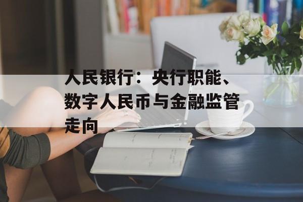 人民银行:央行职能、数字人民币与金融监管走向 人民银行:央行职能、数字人民币与金融监管走向