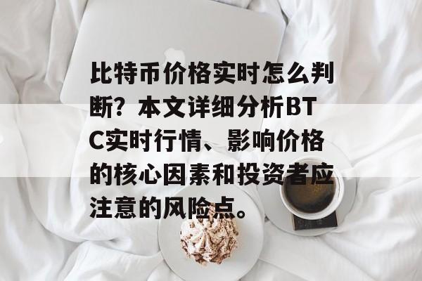 比特币价格实时怎么判断?本文详细分析BTC实时行情、影响价格的核心因素和投资者应注意的风险点。 比特币价格实时怎么判断?本文详细分析BTC实时行情、影响价格的核心因素和投资者应注意的风险点。
