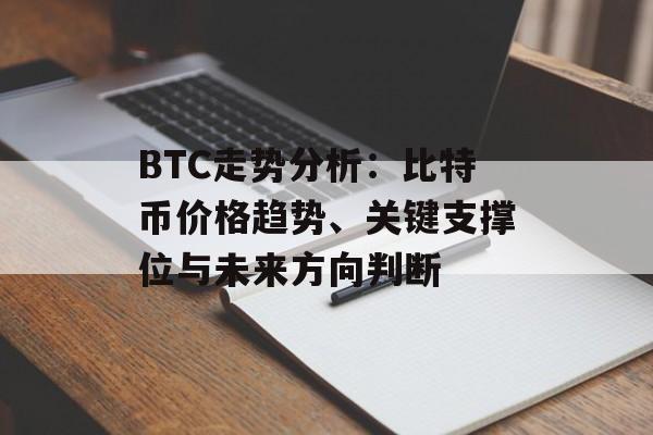 BTC走势分析:比特币价格趋势、关键支撑位与未来方向判断 BTC走势分析:比特币价格趋势、关键支撑位与未来方向判断