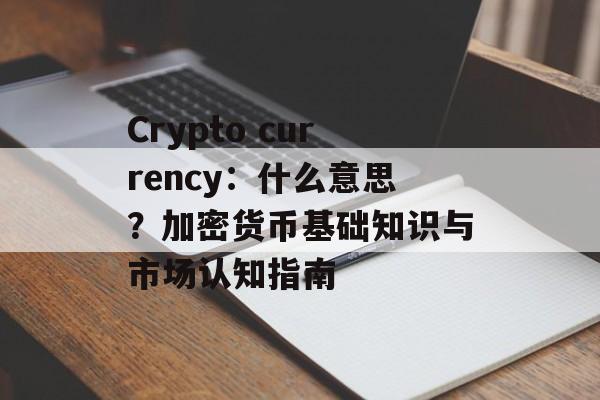 Crypto currency:什么意思?加密货币基础知识与市场认知指南 Crypto currency:什么意思?加密货币基础知识与市场认知指南
